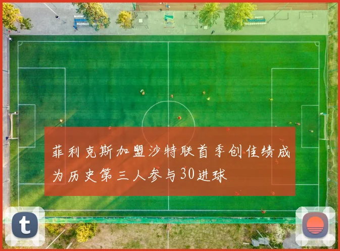 菲利克斯加盟沙特联首季创佳绩成为历史第三人参与30进球