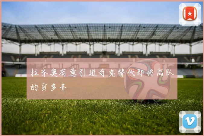 拉齐奥有意引进奇克替代即将离队的贡多齐