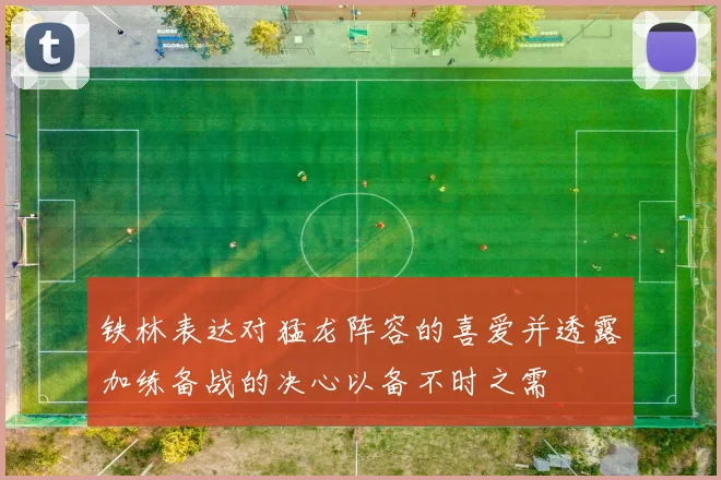铁林表达对猛龙阵容的喜爱并透露加练备战的决心以备不时之需