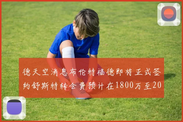 德天空消息布伦特福德即将正式签约舒斯特转会费预计在1800万至2000万欧元之间