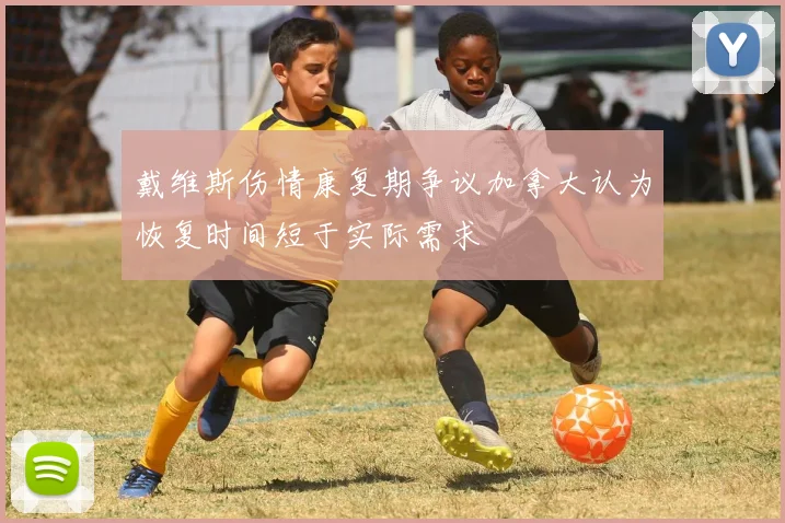 戴维斯伤情康复期争议加拿大认为恢复时间短于实际需求