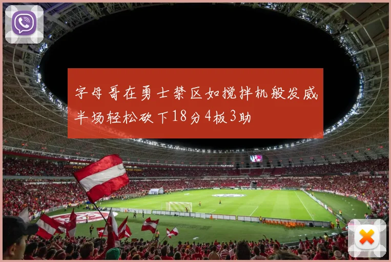 字母哥在勇士禁区如搅拌机般发威半场轻松砍下18分4板3助