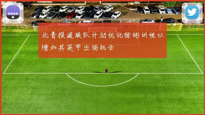 北青报道狼队计划优化徐彬训练以增加其英甲出场机会