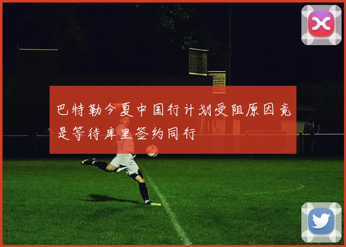 巴特勒今夏中国行计划受阻原因竟是等待库里签约同行