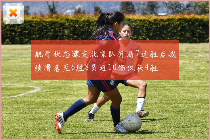 航母状态骤变北京队开局7连胜后战绩滑落至6胜8负近10场仅获4胜