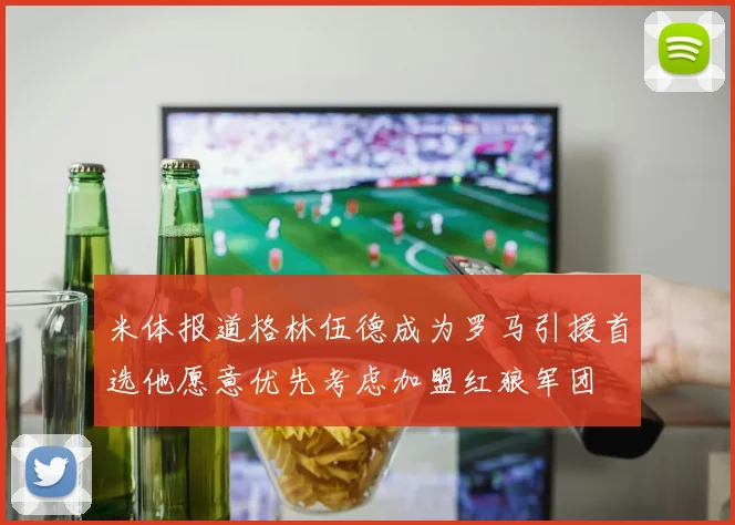 米体报道格林伍德成为罗马引援首选他愿意优先考虑加盟红狼军团