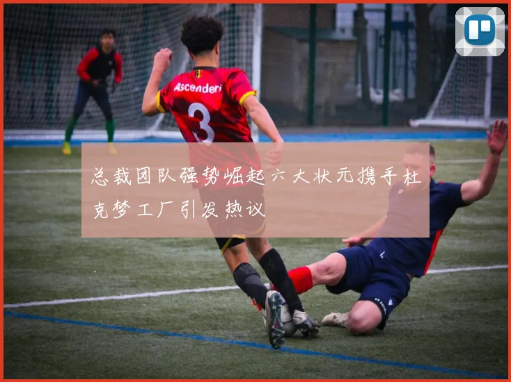 总裁团队强势崛起六大状元携手杜克梦工厂引发热议