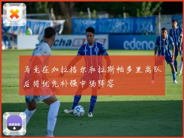 马竞在加拉格尔和拉斯帕多里离队后将优先补强中场阵容